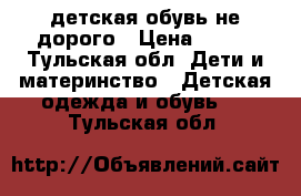 детская обувь не дорого › Цена ­ 100 - Тульская обл. Дети и материнство » Детская одежда и обувь   . Тульская обл.